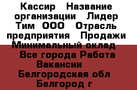 Кассир › Название организации ­ Лидер Тим, ООО › Отрасль предприятия ­ Продажи › Минимальный оклад ­ 1 - Все города Работа » Вакансии   . Белгородская обл.,Белгород г.